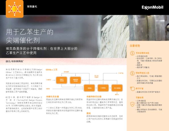 凭借高活性和高乙苯选择性，埃克森美孚催化剂可实现简单的液相工艺，大大降低了工作温度，进而降低了设备尺寸和能耗，同时能够提高乙苯产品的质量。

